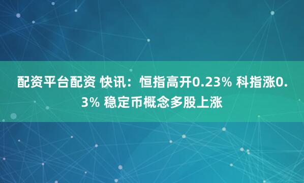 配资平台配资 快讯：恒指高开0.23% 科指涨0.3% 稳定币概念多股上涨