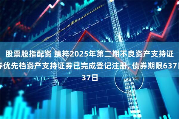 股票股指配资 臻粹2025年第二期不良资产支持证券优先档资产支持证券已完成登记注册, 债券期限637日