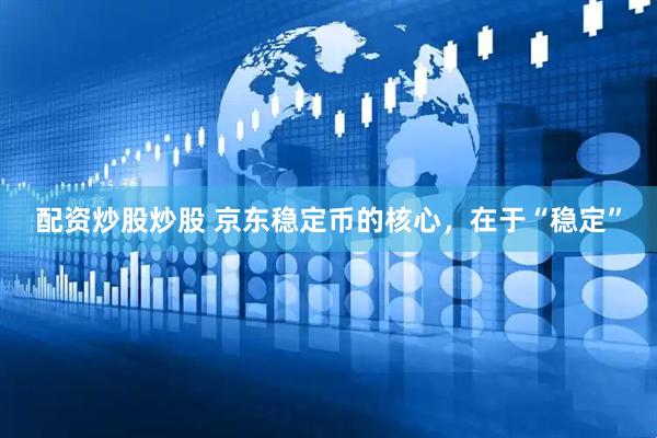 配资炒股炒股 京东稳定币的核心，在于“稳定”