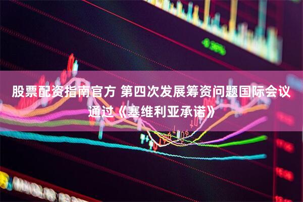 股票配资指南官方 第四次发展筹资问题国际会议通过《塞维利亚承诺》