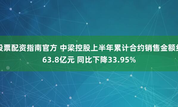 股票配资指南官方 中梁控股上半年累计合约销售金额约63.8亿元 同比下降33.95%