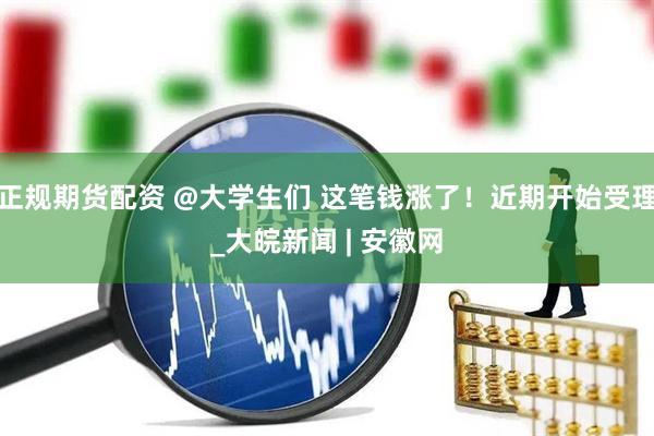 正规期货配资 @大学生们 这笔钱涨了！近期开始受理_大皖新闻 | 安徽网