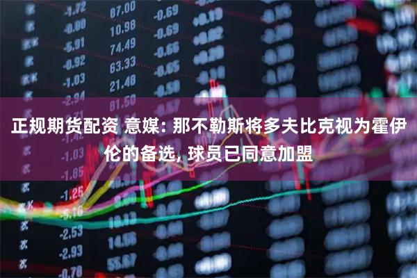 正规期货配资 意媒: 那不勒斯将多夫比克视为霍伊伦的备选, 球员已同意加盟