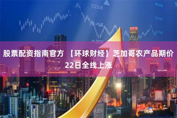 股票配资指南官方 【环球财经】芝加哥农产品期价22日全线上涨